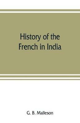 History of the French in India: from the founding of Pondichery in 1674 to the capture of that place in 1761 - G B Malleson - cover