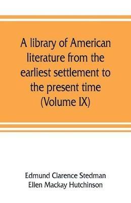 A library of American literature from the earliest settlement to the present time (Volume IX) - Edmund Clarence Stedman,Ellen MacKay Hutchinson - cover
