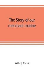 The story of our merchant marine; its period of glory, its prolonged decadence and its vigorous revival as the result of the world war