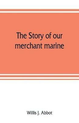 The story of our merchant marine; its period of glory, its prolonged decadence and its vigorous revival as the result of the world war - Willis J Abbot - cover