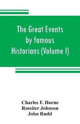 The great events by famous historians (Volume I): a comprehensive and readable account of the world's history, emphasizing the more important events, and presenting these as complete narratives in the master-words of the most eminent historians - Charles F Horne,John Rudd - cover