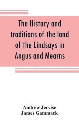The history and traditions of the land of the Lindsays in Angus and Mearns, with notices of Alyth and Meigle - Andrew Jervise,James Gammack - cover