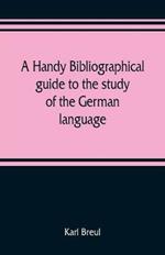 A handy bibliographical guide to the study of the German language and literature for the use of students and teachers of German