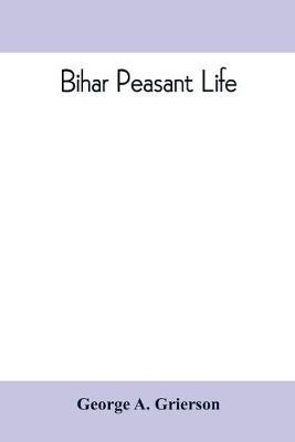 Bihar peasant life, being a discursive catalogue of the surroundings of the people of that province - George A Grierson - cover