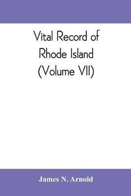 Vital record of Rhode Island: 1636-1850: first series: births, marriages and deaths: a family register for the people (Volume VII) - James N Arnold - cover