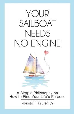 Your Sailboat Needs No Engine: A Simple Philosophy on How to Find Your Life's Purpose - Preeti Gupta - cover