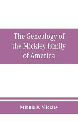 The genealogy of the Mickley family of America: Together with a brief genealogical record of the michelet family of metz, and some interesting and valuable correspondence, Biographical sketches, obituaries and historical memorabilia - Minnie F Mickley - cover