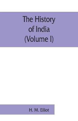 The history of India: as told by its own historians. The Muhammadan period (Volume I) - H M Elliot - cover
