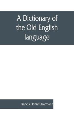 A dictionary of the Old English language, compiled from writings of the XII. XIII. XIV. and XV. Centuries - Francis Henry Stratmann - cover