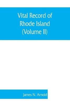 Vital record of Rhode Island: 1636-1850: first series: births, marriages and deaths: a family register for the people (Volume II) - James N Arnold - cover
