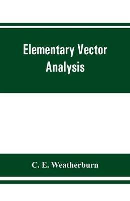 Elementary vector analysis, with application to geometry and physics - C E Weatherburn - cover