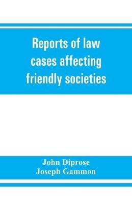 Reports of law cases affecting friendly societies, containing most important decisions - John Diprose,Joseph Gammon - cover