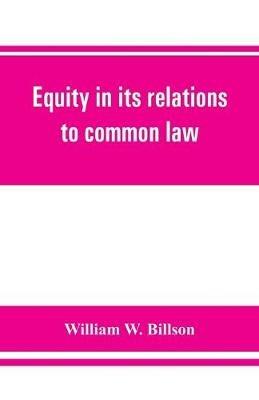 Equity in its relations to common law: a study in legal development - William W Billson - cover