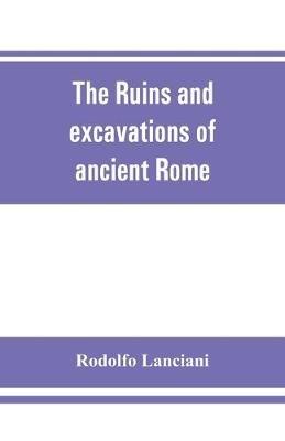 The ruins and excavations of ancient Rome; a companion book for students and travelers - Rodolfo Lanciani - cover