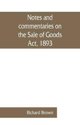 Notes and commentaries on the Sale of Goods Act, 1893: with special reference to the law of Scotland - Richard Brown - cover