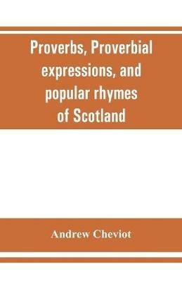 Proverbs, proverbial expressions, and popular rhymes of Scotland - Andrew Cheviot - cover