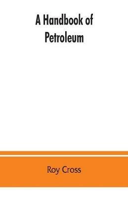 A handbook of petroleum, asphalt and natural gas, methods of analysis, specifications, properties, refining processes, statistics, tables and bibliography - Roy Cross - cover