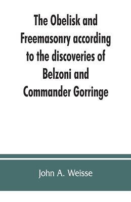 The obelisk and Freemasonry according to the discoveries of Belzoni and Commander Gorringe: also, Egyptian symbols compared with those discovered in American mounds - John A Weisse - cover
