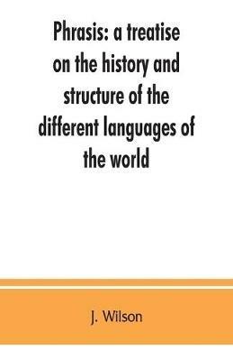 Phrasis: a treatise on the history and structure of the different languages of the world, with a comparative view of the forms of their words, and the style of their expressions - J Wilson - cover