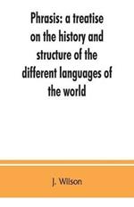 Phrasis: a treatise on the history and structure of the different languages of the world, with a comparative view of the forms of their words, and the style of their expressions