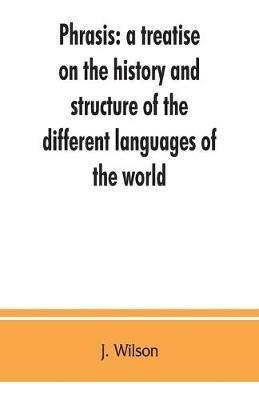 Phrasis: a treatise on the history and structure of the different languages of the world, with a comparative view of the forms of their words, and the style of their expressions - J Wilson - cover