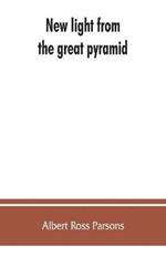 New light from the great pyramid: the astronomico-geographical system of the ancients recovered and applied to the elucidation of history, ceremony, symbolism, and religion, with an exposition of the evolution from the prehistoric, objective, scientific religion of Adam Kadmon, the macroco