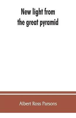 New light from the great pyramid: the astronomico-geographical system of the ancients recovered and applied to the elucidation of history, ceremony, symbolism, and religion, with an exposition of the evolution from the prehistoric, objective, scientific religion of Adam Kadmon, the macroco - Albert Ross Parsons - cover
