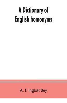 A dictionary of English homonyms: pronouncing and explanatory - A F Inglott Bey - cover