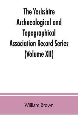 The Yorkshire Archaeological and Topographical Association Record Series (Volume XII) For the Year of 1891: Yorkshire inquisitions of the reigns of Henry III. and Edward I (Volume I) - William Brown - cover