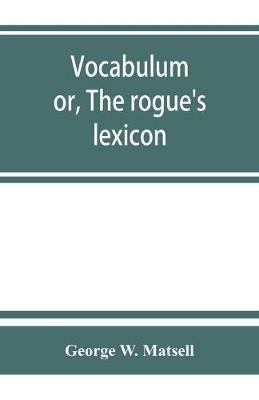 Vocabulum; or, The rogue's lexicon. Comp. from the most authentic sources - George W Matsell - cover