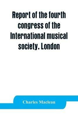 Report of the fourth congress of the International musical society. London, 29th May-3rd June, 1911 - Charles MacLean - cover