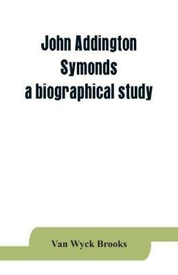 John Addington Symonds; a biographical study - Van Wyck Brooks - cover