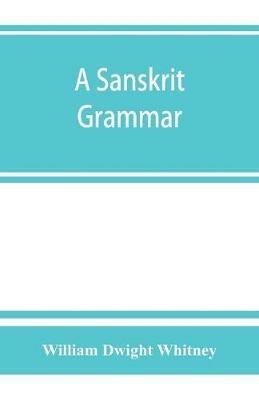 A Sanskrit grammar, including both the classical language, and the older dialects, of Veda and Brahmana - William Dwight Whitney - cover