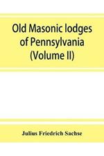 Old Masonic lodges of Pennsylvania, moderns and ancients 1730-1800, which have surrendered their warrants or affliated with other Grand Lodges, compiled from original records in the archives of the R. W. Grand Lodge, R. & A.M. of Pennsylvania, under the di