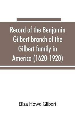 Record of the Benjamin Gilbert branch of the Gilbert family in America (1620-1920); also the genealogy of the Falconer family, of Nairnshire, Scot. 1720-1920, to which belonged Benjamin Gilbert's wife, Mary Falconer - Eliza Howe Gilbert - cover