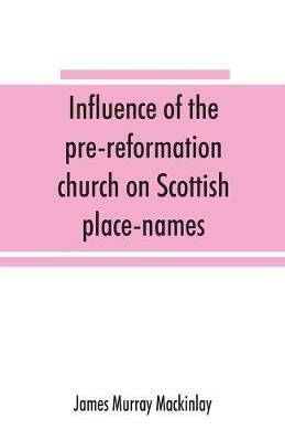 Influence of the pre-reformation church on Scottish place-names - James Murray Mackinlay - cover