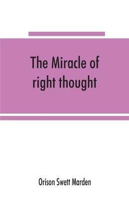 The miracle of right thought - Orison Swett Marden - cover