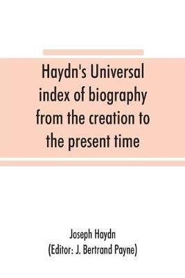 Haydn's universal index of biography from the creation to the present time, for the use of the statesman, the historian, and the journalist - Joseph Haydn - cover