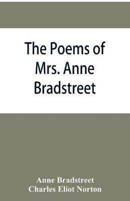 The poems of Mrs. Anne Bradstreet (1612-1672) together with her prose remains - Anne Bradstreet,Charles Eliot Norton - cover
