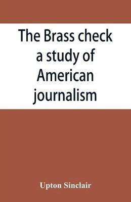 The brass check, a study of American journalism - Upton Sinclair - cover