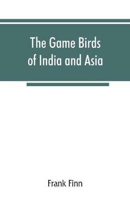 The game birds of India and Asia - Frank Finn - cover