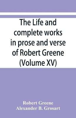 The life and complete works in prose and verse of Robert Greene (Volume XV) - Robert Greene,Alexander B Grosart - cover