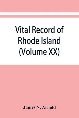 Vital record of Rhode Island: 1636-1850: first series: births, marriages and deaths: a family register for the people (Volume XX) - James N Arnold - cover