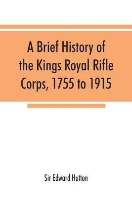 A brief history of the Kings Royal Rifle Corps, 1755 to 1915 - Edward Hutton - cover