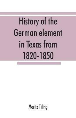 History of the German element in Texas from 1820-1850, and historical sketches of the German Texas singers' league and Houston Turnverein from 1853-1913 - Moritz Tiling - cover