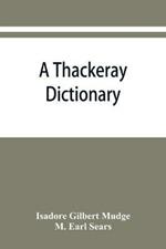 A Thackeray dictionary; the characters and scenes of the novels and short stories alphabetically arranged