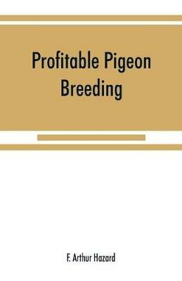 Profitable pigeon breeding; a practical manual explaining how to breed pigeons successfully, --whether as a hobby or as an exclusive business - F Arthur Hazard - cover
