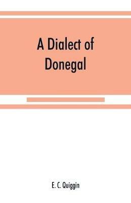 A dialect of Donegal: being the speech of Meenawannia in the parish of Glenties. Phonology and texts - E C Quiggin - cover
