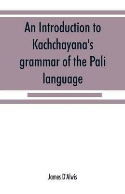 An introduction to Kachcha¯yana's grammar of the Pa¯li language - James D'Alwis - cover