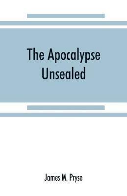 The Apocalypse unsealed: being an esoteric interpretation of the initiation of Io^anne^s commonly called the Revelation of (St.) John - James M Pryse - cover